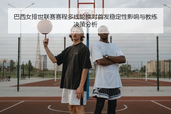 ba-xi-nv-pai-shi-lian-sai-sai-cheng-duo-xian-lun-huan-dui-shou-fa-wen-ding-xing-ying-xiang-yu-jiao-lian-jue-ce-fen-xi-2-728.jpg